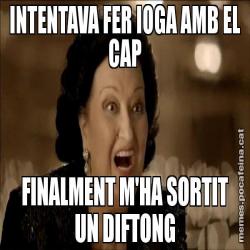 INTENTAVA FER IOGA AMB EL CAP FINALMENT M'HA SORTIT UN DIFTONG