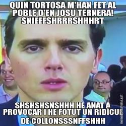 QUIN TORTOSA M'HAN FET AL POBLE D'EN JOSU TERNERA! SNIFFFSHRRRSHHHRT SHSHSHSNSHHH HE ANAT A PROVOCAR I HE FOTUT UN RIDÍCUL DE COLLONSSSNFFSHHH