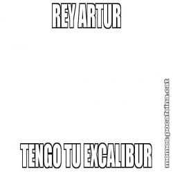 REY ARTUR TENGO TU EXCALIBUR