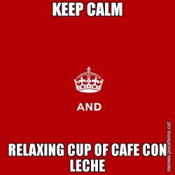 KEEP CALM RELAXING CUP OF CAFE CON LECHE