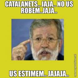CATALANETS.. JAJA.. NO US ROBEM..JAJA.. US ESTIMEM.. JAJAJA..