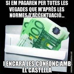 SI EM PAGAREN PER TOTES LES VEGADES QUE M'APRÈS LES NORMES D'ACCENTUACIÓ... I ENCARA LES CONFONC AMB EL CASTELLÀ