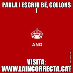 PARLA I ESCRIU BÉ, COLLONS ! VISITA: WWW.LAINCORRECTA.CAT
