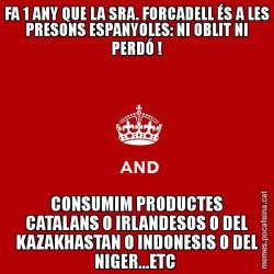 FA 1 ANY QUE LA SRA. FORCADELL ÉS A LES PRESONS ESPANYOLES: NI OBLIT NI PERDÓ ! CONSUMIM PRODUCTES CATALANS O IRLANDESOS O DEL KAZAKHASTAN O INDONESIS O DEL NIGER...ETC