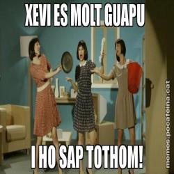XEVI ES MOLT GUAPU  I HO SAP TOTHOM!