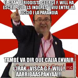 EL GRAN PERIODISTA GEORGE F. WILL HA ESCRIT QUE ELS INDEPES VIVIU ENTRE LA FICCIÓ I LA PARANOIA TAMBÉ VA DIR QUE CALIA ENVAIR L'IRAK.  VISCA G.F. WILL ! AARRIBAASPANYAA!!!