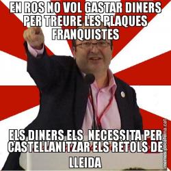 EN ROS NO VOL GASTAR DINERS PER TREURE LES PLAQUES FRANQUISTES ELS DINERS ELS  NECESSITA PER CASTELLANITZAR ELS RÈTOLS DE LLEIDA