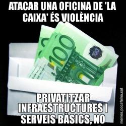 ATACAR UNA OFICINA DE 'LA CAIXA' ÉS VIOLÈNCIA PRIVATITZAR INFRAESTRUCTURES I SERVEIS BÀSICS, NO