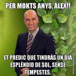 PER MOKTS ANYS, ÅLEX!! ET PREDIC QUE TINDRÀS UN DIA ESPLÈNDID DE SOL, SENSE TEMPESTES.