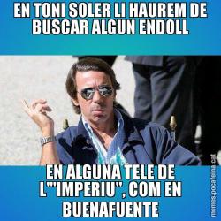 EN TONI SOLER LI HAUREM DE BUSCAR ALGUN ENDOLL EN ALGUNA TELE DE L'"IMPERIU", COM EN BUENAFUENTE