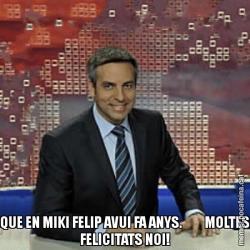 QUE EN MIKI FELIP AVUI FA ANYS.         MOLTES FELICITATS NOI!