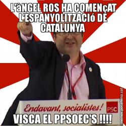 L'àNGEL ROS HA COMENçAT L'ESPANYOLITZACIó DE CATALUNYA VISCA EL PPSOEC'S !!!!