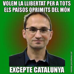 VOLEM LA LLIBERTAT PER A TOTS ELS PAÏSOS OPRIMITS DEL MÓN EXCEPTE CATALUNYA