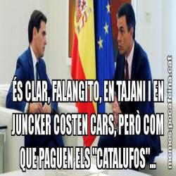 ÉS CLAR, FALANGITO, EN TAJANI I EN JUNCKER COSTEN CARS, PERÒ COM QUE PAGUEN ELS "CATALUFOS"...