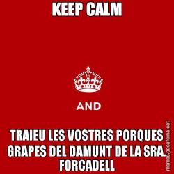 KEEP CALM TRAIEU LES VOSTRES PORQUES GRAPES DEL DAMUNT DE LA SRA. FORCADELL