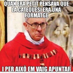 QUAN ERA PETIT PENSAVA QUE LA CATEQUESI ERA UNA FORMATGE I PER AIXÒ EM VAIG APUNTAR