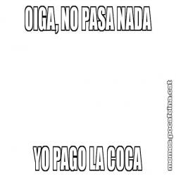 OIGA, NO PASA NADA YO PAGO LA COCA