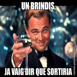 UN BRINDIS, JA VAIG DIR QUE SORTIRIA
