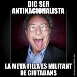 DIC SER ANTINACIONALISTA LA MEVA FILLA ES MILITANT DE CIUTADANS