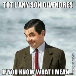 TOT L'ANY SÓN DIVENDRES IF YOU KNOW WHAT I MEAN...