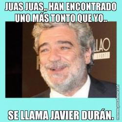 JUAS JUAS,, HAN ENCONTRADO UNO MÁS TONTO QUE YO.. SE LLAMA JAVIER DURÁN.