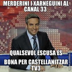 MERDERINI I XARNEGUINI AL CANAL 33  QUALSEVOL ESCUSA ÉS BONA PER CASTELLANITZAR TV3