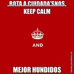 BOTA A CIUDADA'SNOS -------------------------------- KEEP CALM MEJOR HUNDIDOS
