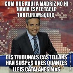 COM QUE AVUI A MADRIZ NO HI HAVIA ESPECTACLE TORTUROMàQUIC  ELS TRIBUNALS CASTELLANS HAN SUSPèS UNES QUANTES LLEIS CATALANES MéS