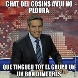 CHAT DEL COSINS AVUI NO PLOURA QUE TINGUEU TOT EL GRUPO UN UN BON DIMECRES