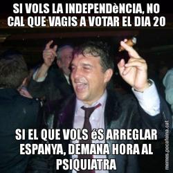SI VOLS LA INDEPENDèNCIA, NO CAL QUE VAGIS A VOTAR EL DIA 20 SI EL QUE VOLS éS ARREGLAR ESPANYA, DEMANA HORA AL PSIQUIATRA