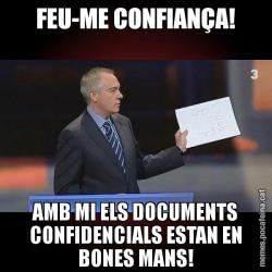 FEU-ME CONFIANÇA! AMB MI ELS DOCUMENTS CONFIDENCIALS ESTAN EN BONES MANS!