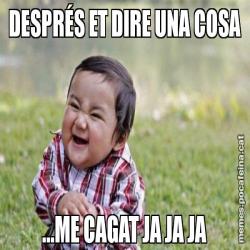DESPRÉS ET DIRE UNA COSA ...ME CAGAT JA JA JA