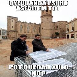 OYE JUANCA I SI HO ASFALTEM TOT POT QUEDAR XULO NO?