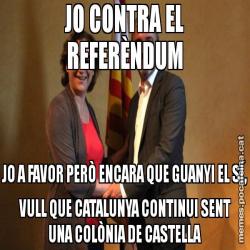 JO CONTRA EL REFERÈNDUM JO A FAVOR PERÒ ENCARA QUE GUANYI EL SÍ, VULL QUE CATALUNYA CONTINUI SENT UNA COLÒNIA DE CASTELLA