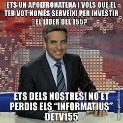 ETS UN APOLTRONATENA I VOLS QUE EL TEU VOT NOMÉS SERVEIXI PER INVESTIR EL LÍDER DEL 155? ETS DELS NOSTRES! NO ET PERDIS ELS “INFORMATIUS” DETV155