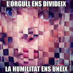 L'ORGULL ENS DIVIDEIX LA HUMILITAT ENS UNEIX