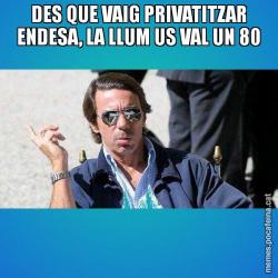 DES QUE VAIG PRIVATITZAR ENDESA, LA LLUM US VAL UN 80