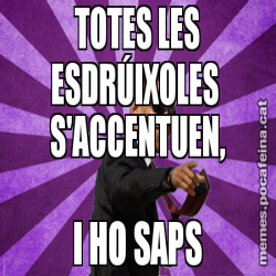 TOTES LES ESDRÚIXOLES  S'ACCENTUEN, I HO SAPS