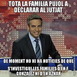 TOTA LA FAMILIA PUJOL A DECLARAR AL JUTJAT DE MOMENT NO HI HA NOTÍCIES DE QUE S'INVESTIGUI LES FAMILIES D'EN F. GONZALEZ NI D'EN AZNAR