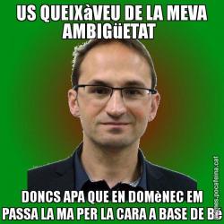 US QUEIXàVEU DE LA MEVA AMBIGüETAT  DONCS APA QUE EN DOMèNEC EM PASSA LA MA PER LA CARA A BASE DE Bé