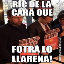 RIC DE LA CARA QUE FOTRÀ LO LLARENA!