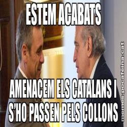 ESTEM ACABATS AMENACEM ELS CATALANS I S’HO PASSEN PELS COLLONS