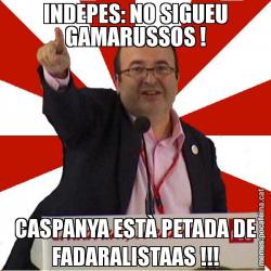 INDEPES: NO SIGUEU GAMARUSSOS ! CASPANYA ESTÀ PETADA DE FADARALISTAAS !!!