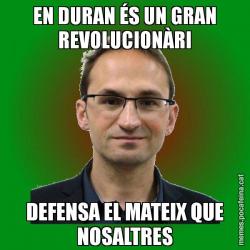 EN DURAN ÉS UN GRAN REVOLUCIONÀRI DEFENSA EL MATEIX QUE NOSALTRES