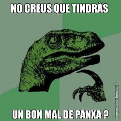 NO CREUS QUE TINDRÀS  UN BON MAL DE PANXA ?