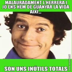 MALAURADAMENT L'HERRERA I JO ENS HEM DE GUANYAR LA VIDA AIXÍ... SON UNS INÚTILS TOTALS