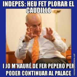 INDEPES: HEU FET PLORAR EL CAUDILLO I JO M'HAURÉ DE FER PEPERO PER PODER CONTINUAR AL PALACE