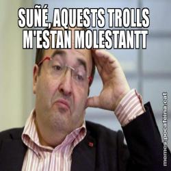 SUÑÉ, AQUESTS TROLLS  M'ESTAN MOLESTANTT