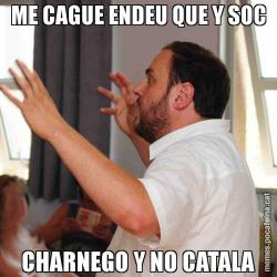 ME CAGUE ENDEU QUE Y SOC CHARNEGO Y NO CATALA