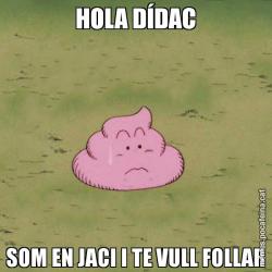 HOLA DÍDAC SOM EN JACI I TE VULL FOLLAR